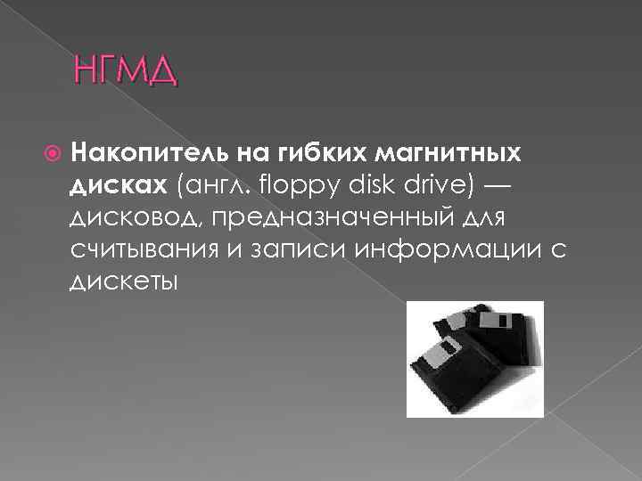 НГМД Накопитель на гибких магнитных дисках (англ. floppy disk drive) — дисковод, предназначенный для