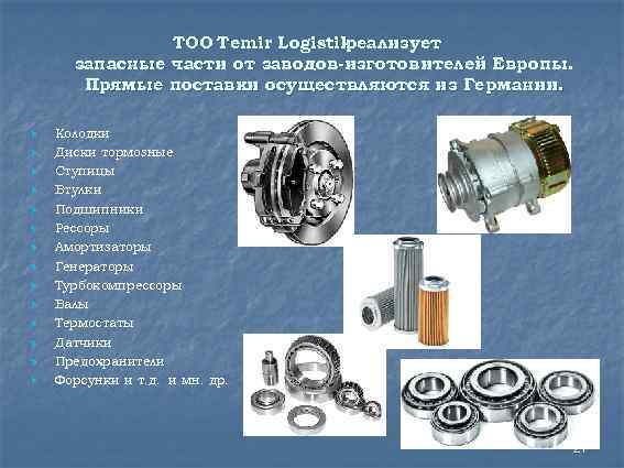 ТОО Temir Logistik реализует запасные части от заводов-изготовителей Европы. Прямые поставки осуществляются из Германии.