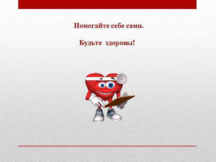 Помогайте себе сами. Будьте здоровы! 