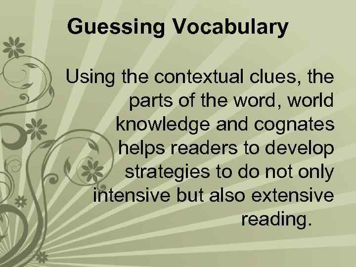 Guessing Vocabulary Using the contextual clues, the parts of the word, world knowledge and