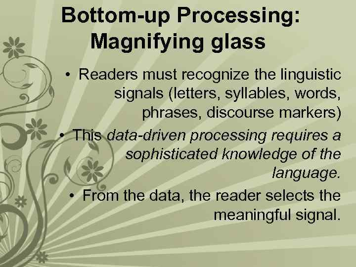 Bottom-up Processing: Magnifying glass • Readers must recognize the linguistic signals (letters, syllables, words,