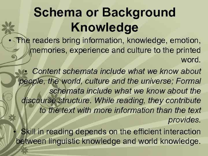 Schema or Background Knowledge • The readers bring information, knowledge, emotion, memories, experience and