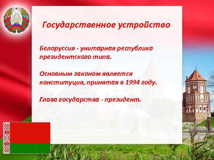 Государственное устройство Белоруссия - унитарная республика президентского типа. Основным законом является конституция, принятая в