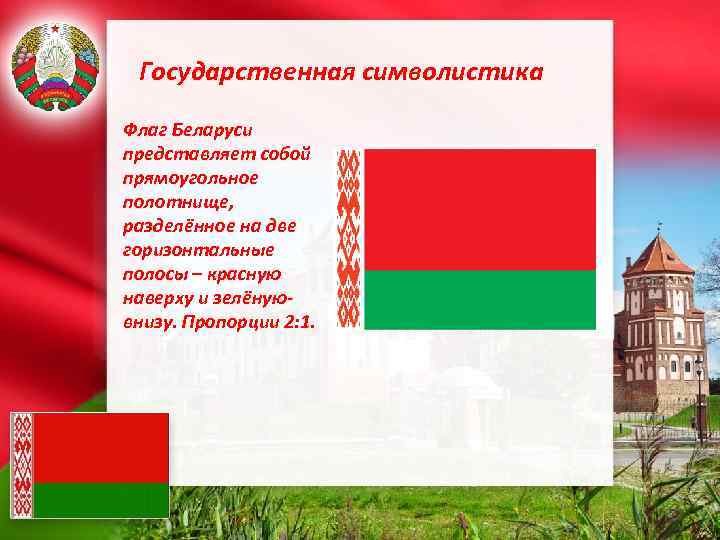 Государственная символистика Флаг Беларуси представляет собой прямоугольное полотнище, разделённое на две горизонтальные полосы –