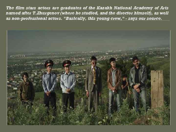The film stars actors are graduates of the Kazakh National Academy of Arts named