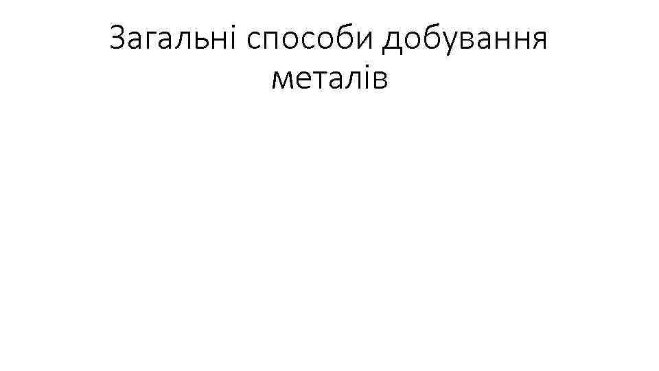 Загальні способи добування металів 