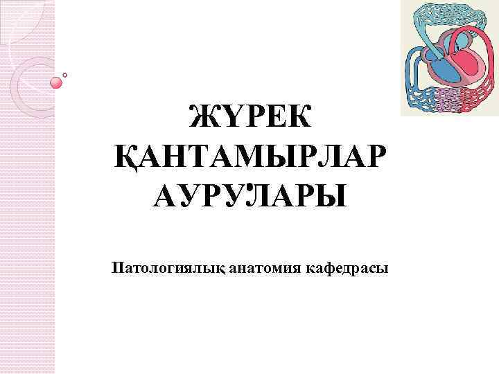ЖҮРЕК ҚАНТАМЫРЛАР АУРУЛАРЫ Патологиялық анатомия кафедрасы 