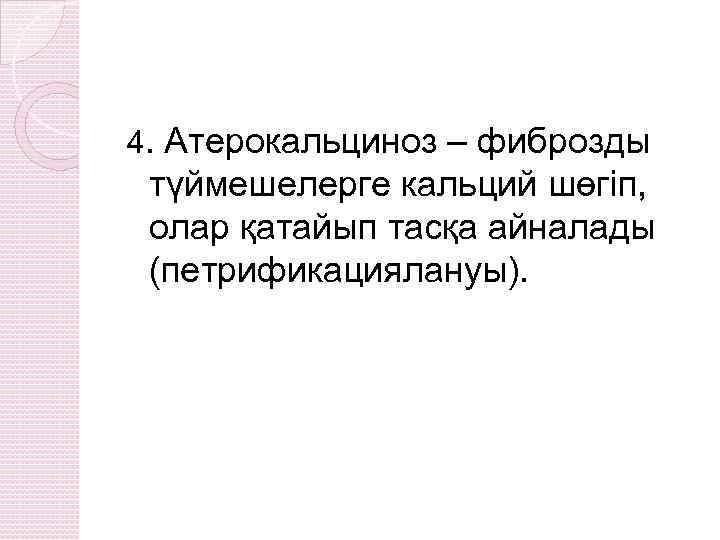 4. Атерокальциноз – фиброзды түймешелерге кальций шөгіп, олар қатайып тасқа айналады (петрификациялануы). 