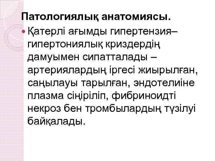 Патологиялық анатомиясы. Қатерлі ағымды гипертензия– гипертониялық криздердің дамуымен сипатталады – артериялардың іргесі жиырылған, саңылауы