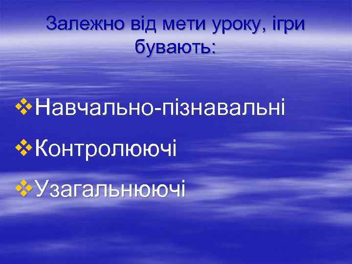 Залежно від мети уроку, ігри бувають: v. Навчально-пізнавальні v. Контролюючі v. Узагальнюючі 