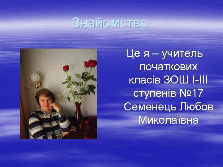 Знайомство Це я – учитель початкових класів ЗОШ І-ІІІ ступенів № 17 Семенець Любов