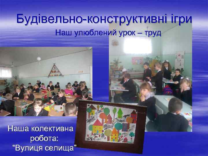 Будівельно-конструктивні ігри Наш улюблений урок – труд Наша колективна робота: “Вулиця селища” 