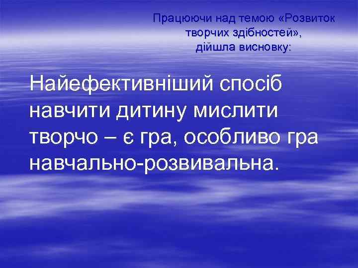 Працюючи над темою «Розвиток творчих здібностей» , дійшла висновку: Найефективніший спосіб навчити дитину мислити