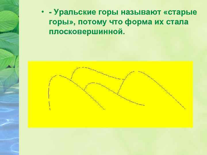  • - Уральские горы называют «старые горы» , потому что форма их стала