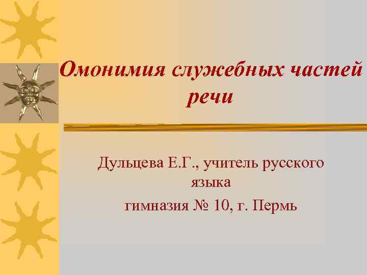 Омонимия служебных частей речи Дульцева Е. Г. , учитель русского языка гимназия № 10,