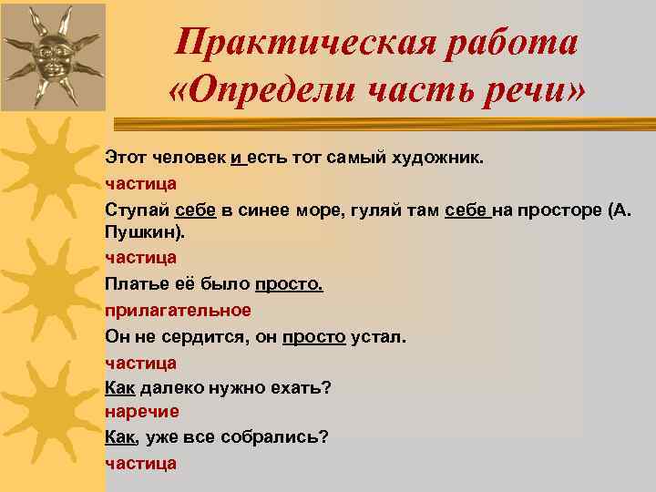 Практическая работа «Определи часть речи» Этот человек и есть тот самый художник. частица Ступай