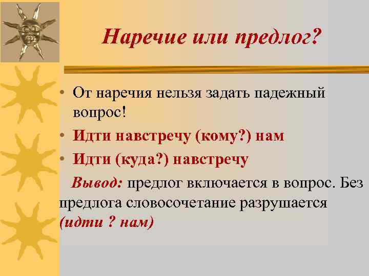 Наречие или предлог? • От наречия нельзя задать падежный вопрос! • Идти навстречу (кому?