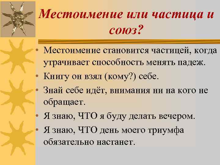 Местоимение или частица и союз? • Местоимение становится частицей, когда утрачивает способность менять падеж.