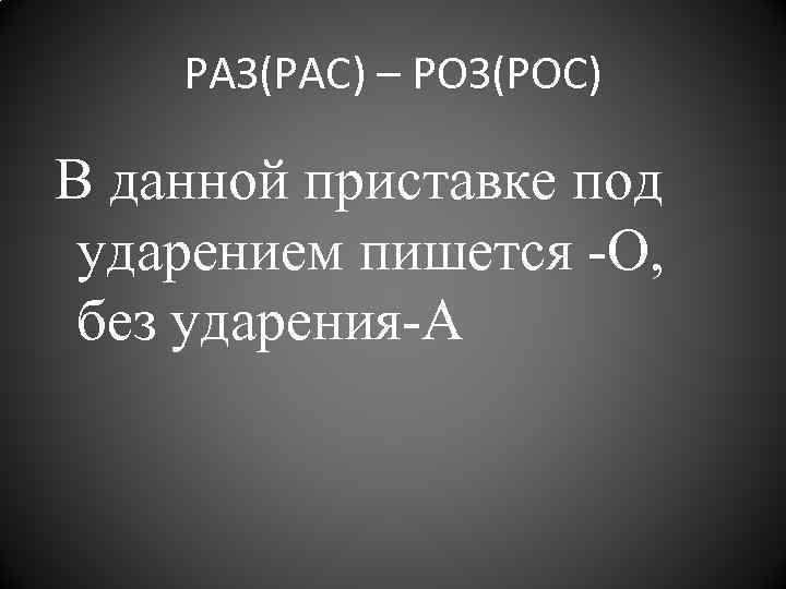 РАЗ(РАС) – РОЗ(РОС) В данной приставке под ударением пишется -О, без ударения-А 