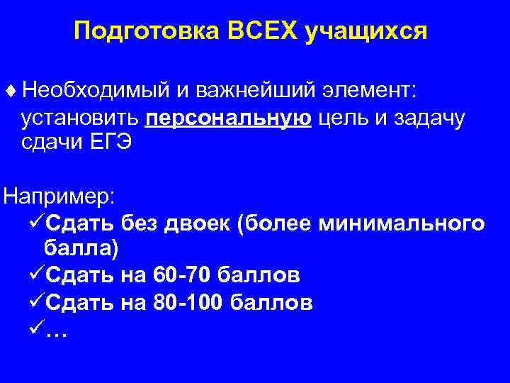 Подготовка ВСЕХ учащихся ¨ Необходимый и важнейший элемент: установить персональную цель и задачу сдачи