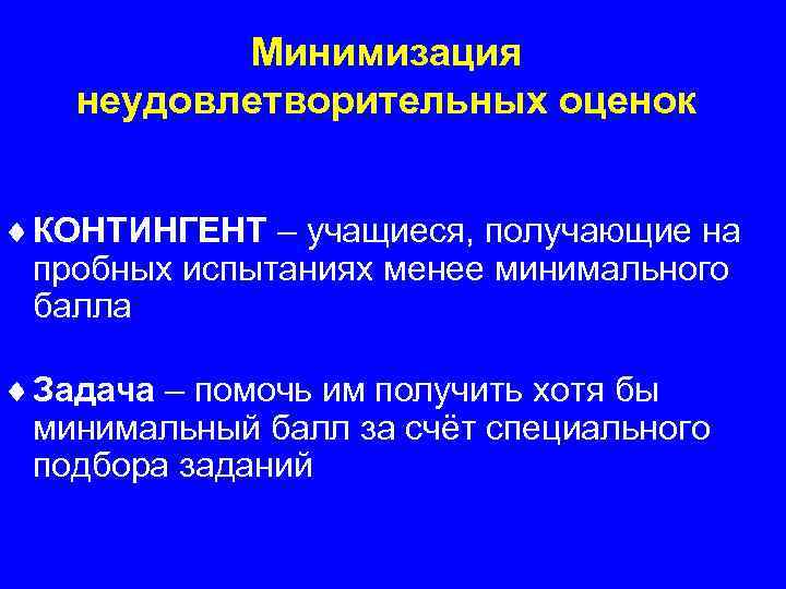 Минимизация неудовлетворительных оценок ¨ КОНТИНГЕНТ – учащиеся, получающие на пробных испытаниях менее минимального балла