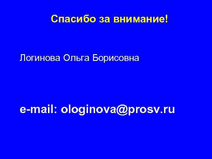 Спасибо за внимание! Логинова Ольга Борисовна e-mail: ologinova@prosv. ru 