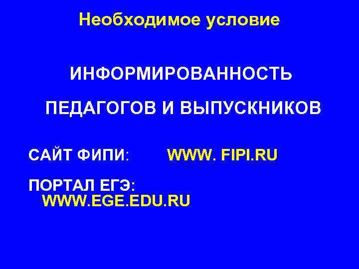 Необходимое условие ИНФОРМИРОВАННОСТЬ ПЕДАГОГОВ И ВЫПУСКНИКОВ САЙТ ФИПИ: WWW. FIPI. RU ПОРТАЛ ЕГЭ: WWW.
