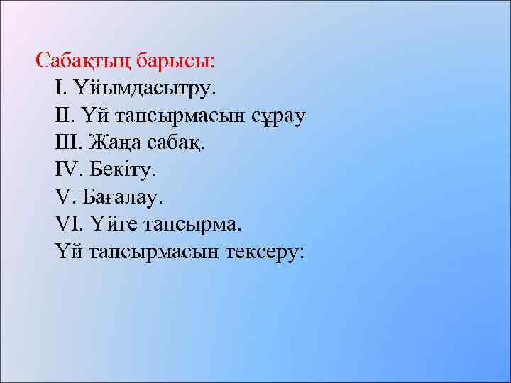 Сабақтың барысы: І. Ұйымдасытру. ІІ. Үй тапсырмасын сұрау ІІІ. Жаңа сабақ. IV. Бекіту. V.