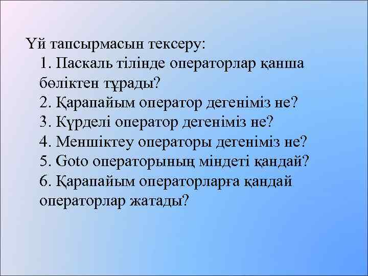 Үй тапсырмасын тексеру: 1. Паскаль тілінде операторлар қанша бөліктен тұрады? 2. Қарапайым оператор дегеніміз