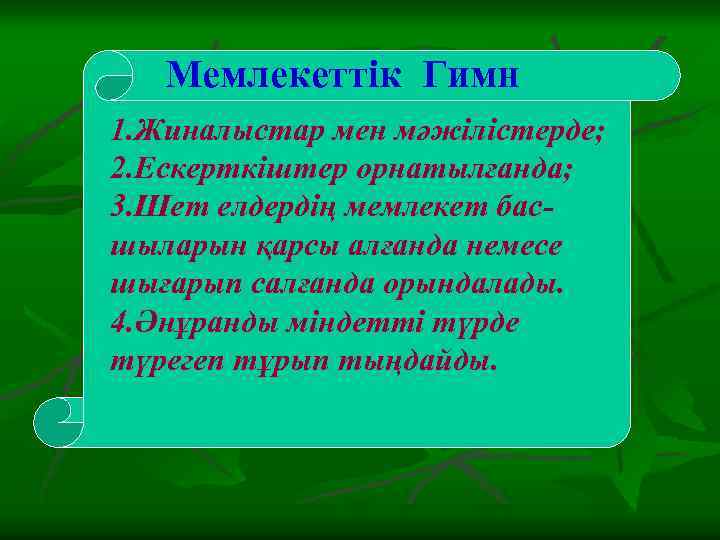 Мемлекеттік Гимн 1. Жиналыстар мен мәжілістерде; 2. Ескерткіштер орнатылғанда; 3. Шет елдердің мемлекет басшыларын