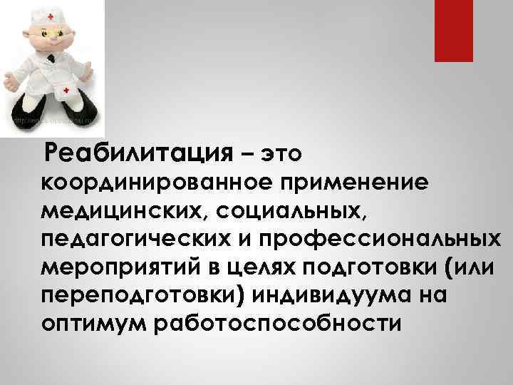 ВОЗ Реабилитация – это координированное применение медицинских, социальных, педагогических и профессиональных мероприятий в целях