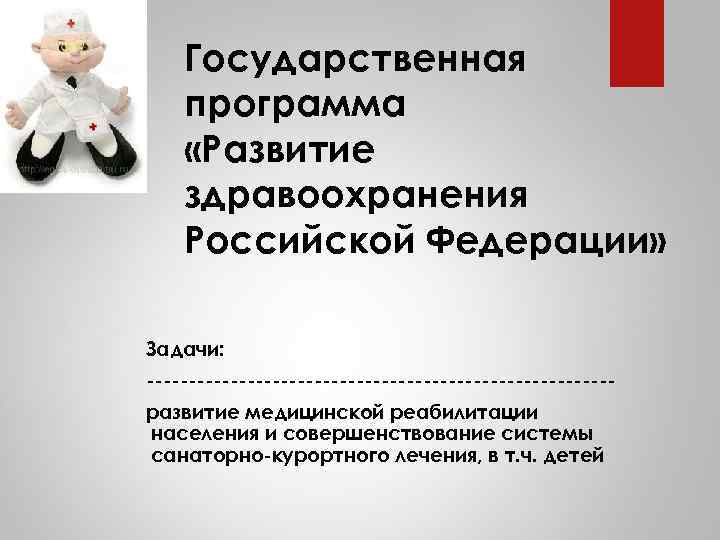 Государственная программа «Развитие здравоохранения Российской Федерации» Задачи: ----------------------------развитие медицинской реабилитации населения и совершенствование системы