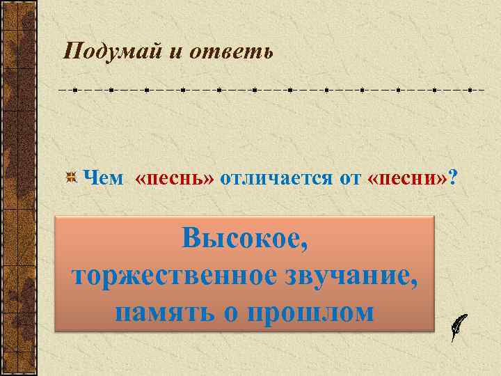 Подумай и ответь Чем «песнь» отличается от «песни» ? Высокое, торжественное звучание, память о