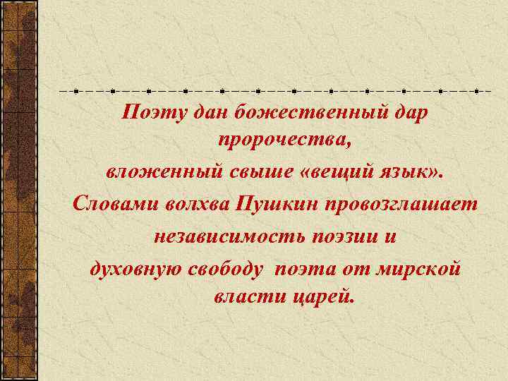 Поэту дан божественный дар пророчества, вложенный свыше «вещий язык» . Словами волхва Пушкин провозглашает