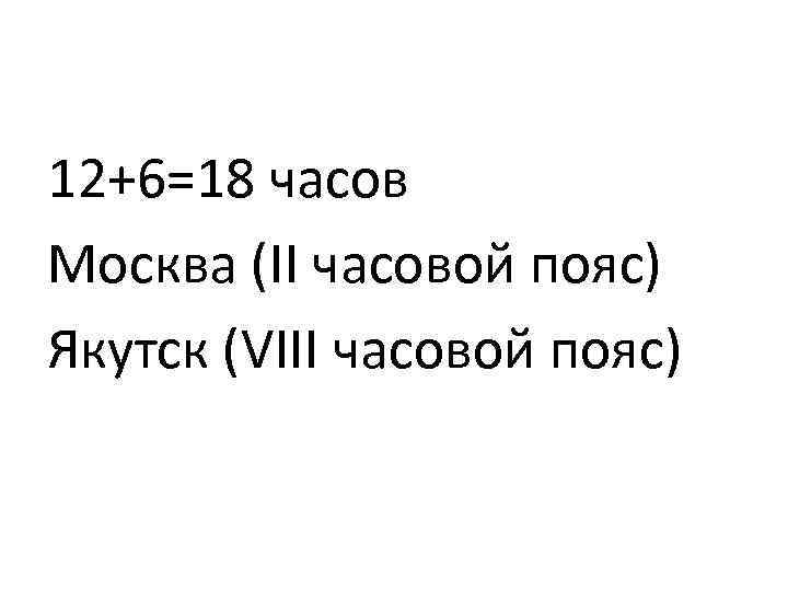 12+6=18 часов Москва (II часовой пояс) Якутск (VIII часовой пояс) 