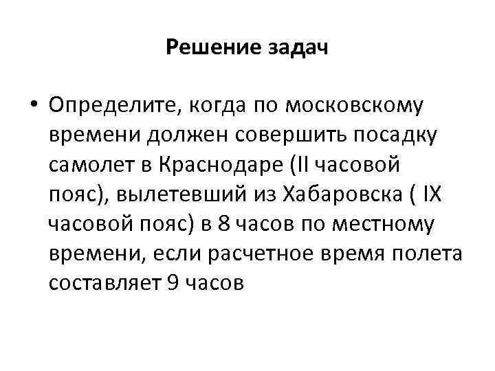 Решение задач • Определите, когда по московскому времени должен совершить посадку самолет в Краснодаре