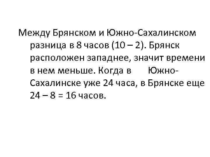  Между Брянском и Южно-Сахалинском разница в 8 часов (10 – 2). Брянск расположен