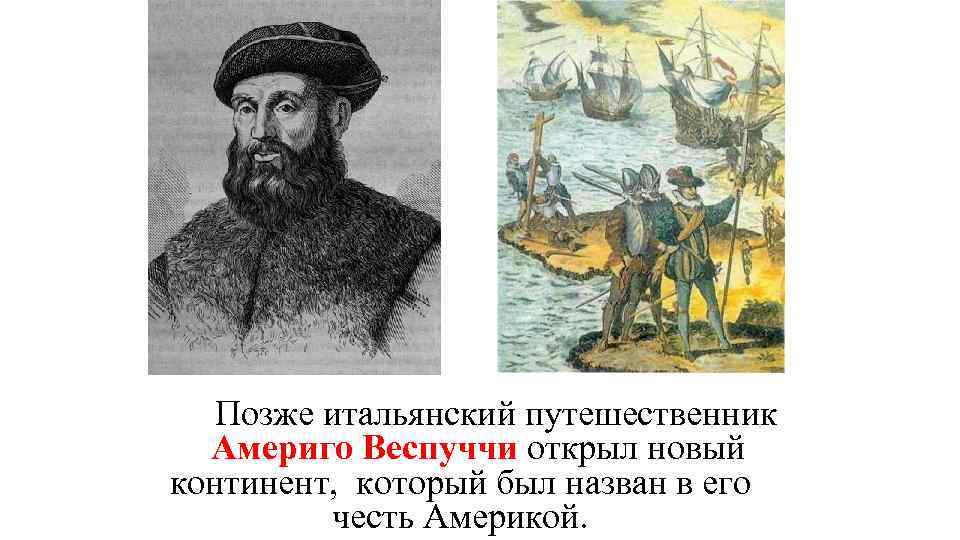 Позже итальянский путешественник Америго Веспуччи открыл новый континент, который был назван в его честь