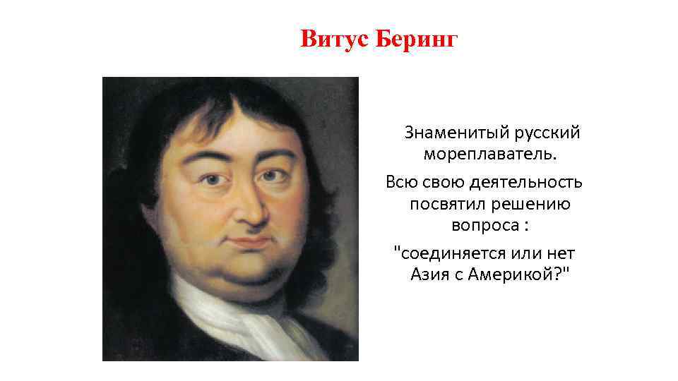 Витус Беринг Знаменитый русский мореплаватель. Всю свою деятельность посвятил решению вопроса : 