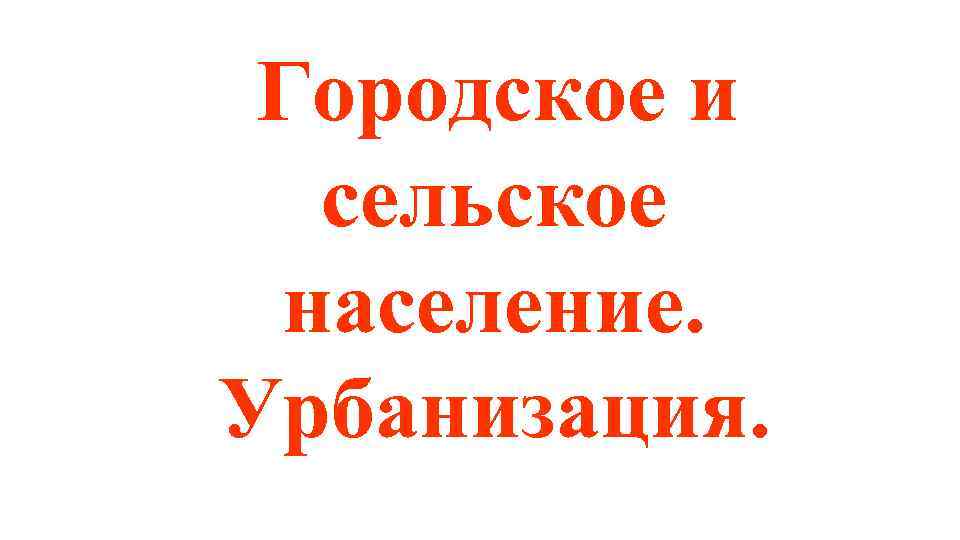 Городское и сельское население. Урбанизация. 