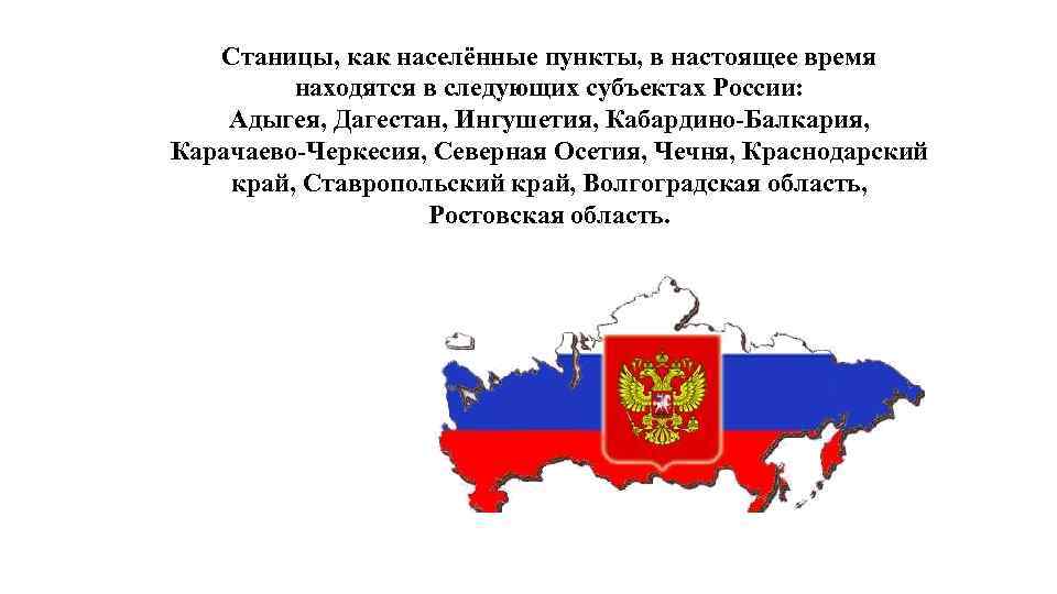 Станицы, как населённые пункты, в настоящее время находятся в следующих субъектах России: Адыгея, Дагестан,