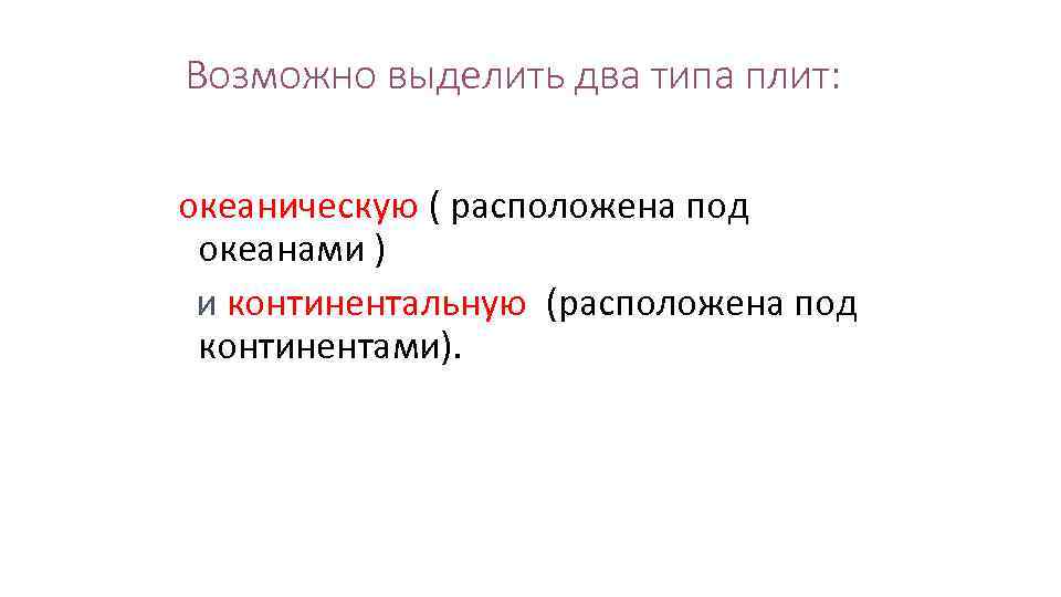 Возможно выделить два типа плит: океаническую ( расположена под океанами ) и континентальную (расположена