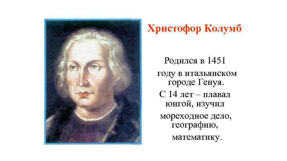 Христофор Колумб Родился в 1451 году в итальянском городе Генуя. С 14 лет –