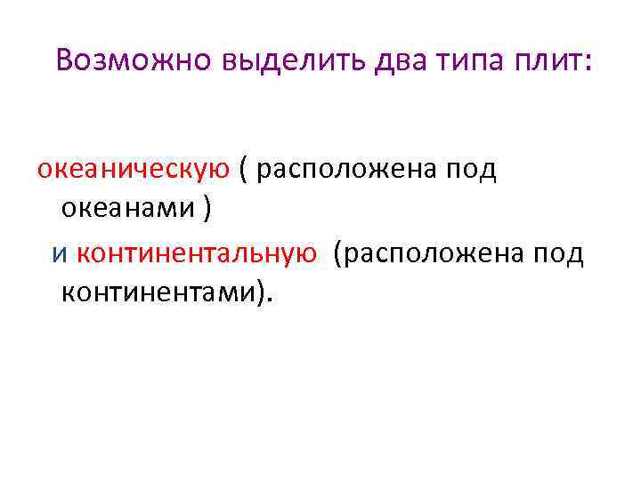 Возможно выделить два типа плит: океаническую ( расположена под океанами ) и континентальную (расположена