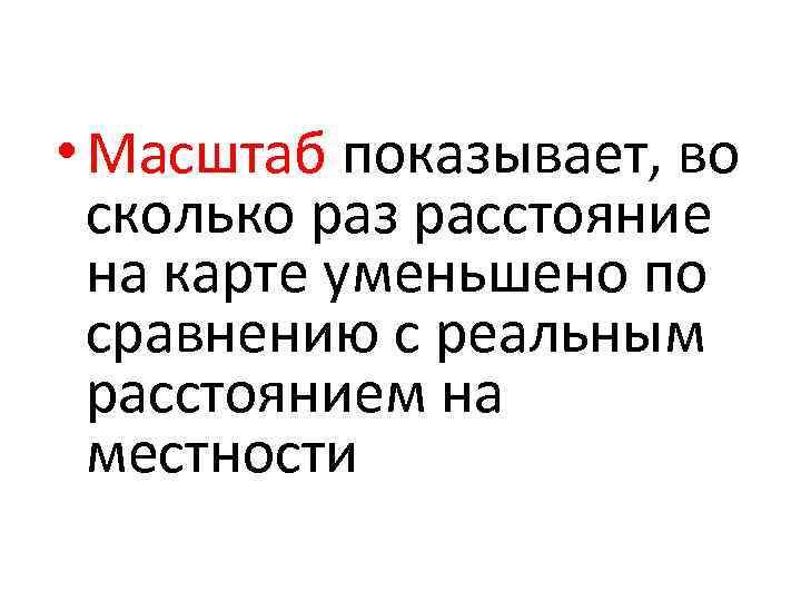  • Масштаб показывает, во сколько раз расстояние на карте уменьшено по сравнению с