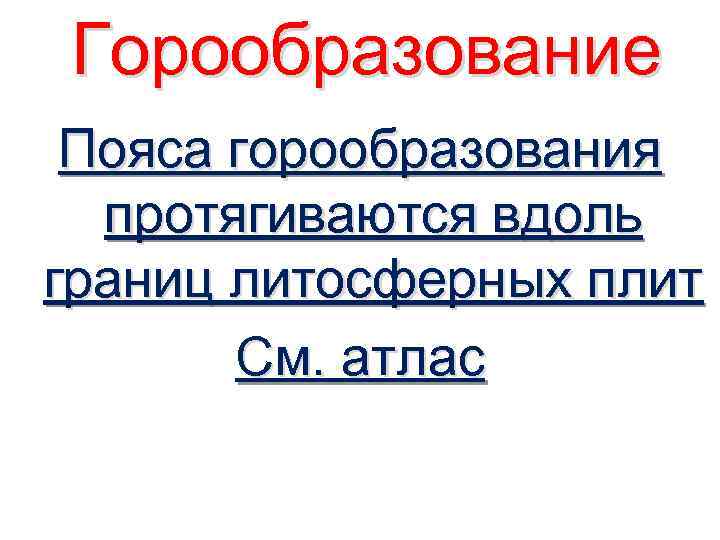 Горообразование Пояса горообразования протягиваются вдоль границ литосферных плит См. атлас 