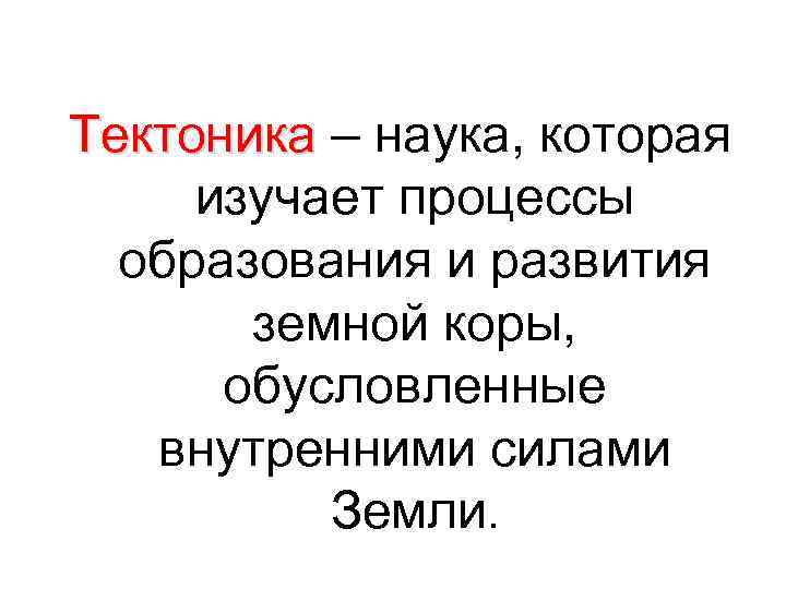 Тектоника – наука, которая изучает процессы образования и развития земной коры, обусловленные внутренними силами