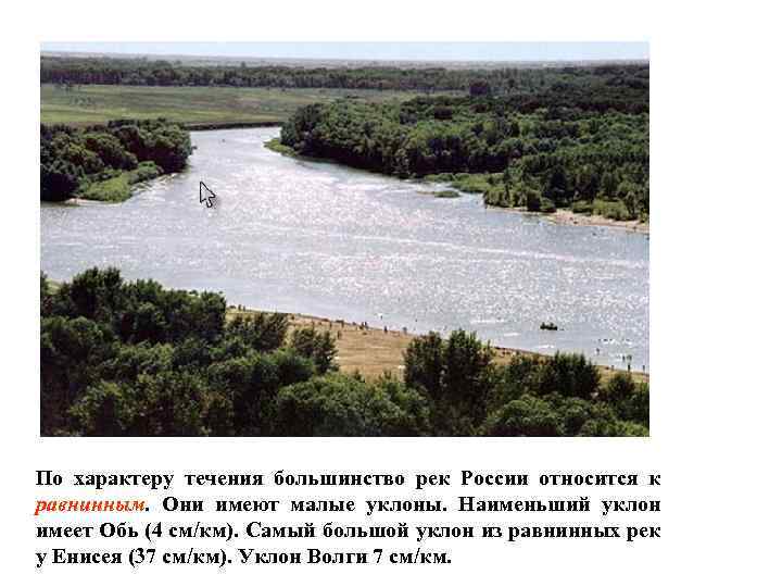По характеру течения большинство рек России относится к равнинным. Они имеют малые уклоны. Наименьший