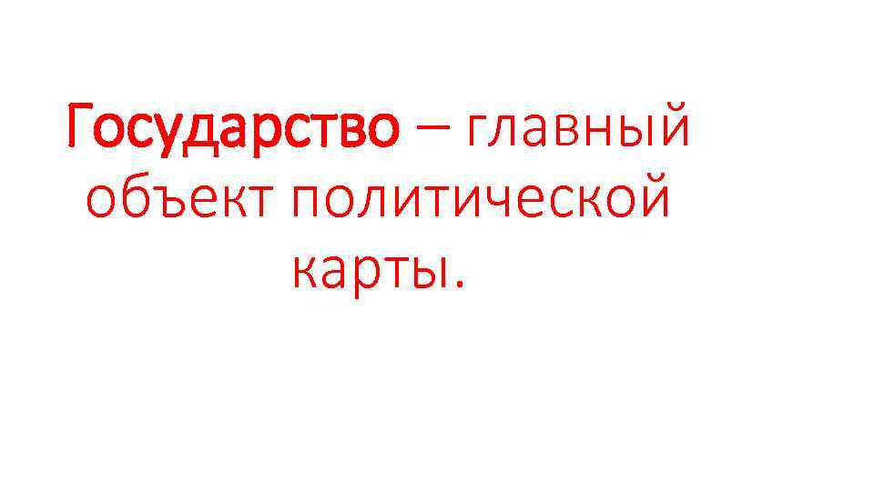 Государство – главный объект политической карты. 