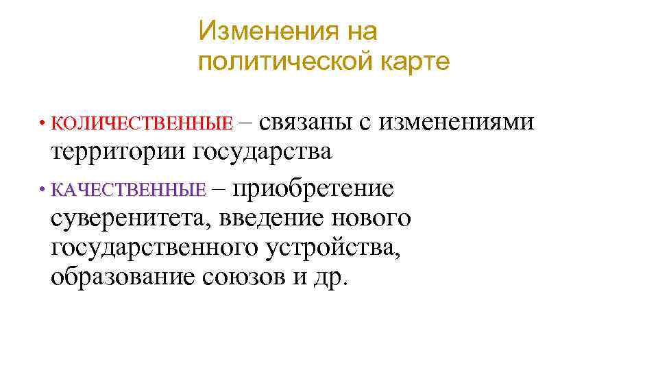 Изменения на политической карте • КОЛИЧЕСТВЕННЫЕ – связаны с изменениями территории государства • КАЧЕСТВЕННЫЕ